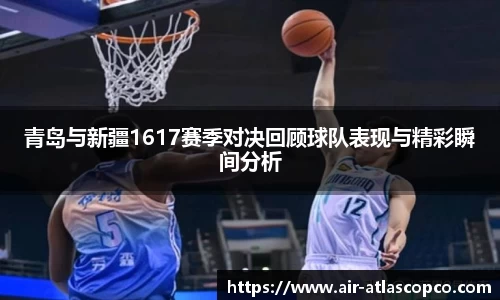 青岛与新疆1617赛季对决回顾球队表现与精彩瞬间分析