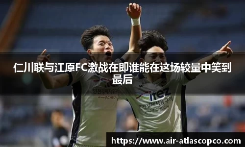 仁川联与江原FC激战在即谁能在这场较量中笑到最后