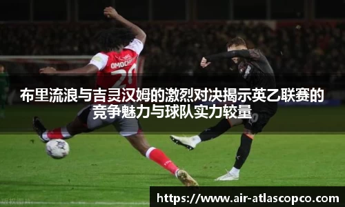 布里流浪与吉灵汉姆的激烈对决揭示英乙联赛的竞争魅力与球队实力较量
