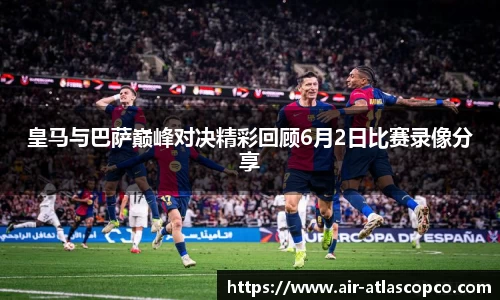 皇马与巴萨巅峰对决精彩回顾6月2日比赛录像分享
