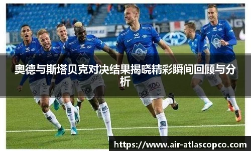 奥德与斯塔贝克对决结果揭晓精彩瞬间回顾与分析