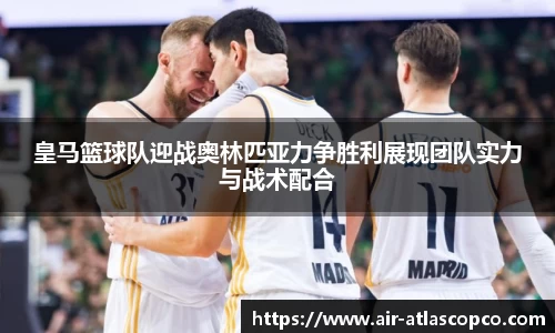 皇马篮球队迎战奥林匹亚力争胜利展现团队实力与战术配合