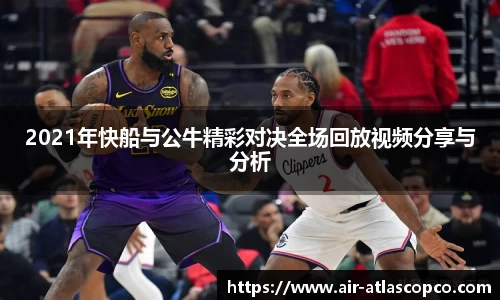 2021年快船与公牛精彩对决全场回放视频分享与分析
